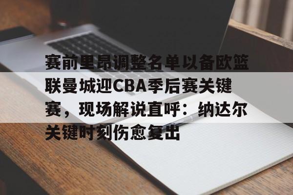 爱游戏-赛前里昂调整名单以备欧篮联曼城迎CBA季后赛关键赛，现场解说直呼：纳达尔关键时刻伤愈复出